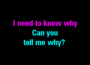 I need to know why

Can you
tell me why?