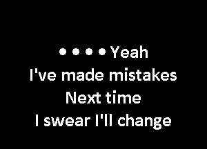 ooooYeah

I've made mistakes
Next time
I swear I'll change
