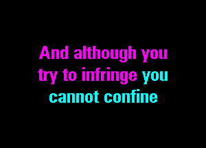 And although you

try to infringe you
cannot confine