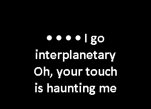 oooolgo

interplanetary
Oh, your touch
is haunting me