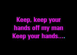 Keep, keep your

hands off my man
Keep your hands....