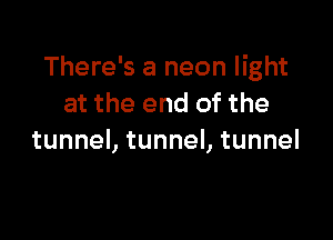 There's a neon light
at the end of the

tunneLtunneLtunnel