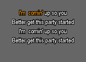 I'm comin' up so you
Better get this party started

I'm comin' up so you
Better get this party started