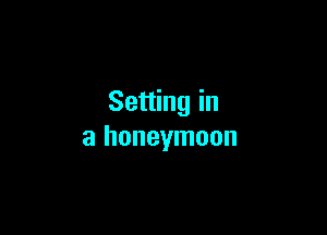 Setting in

a honeymoon