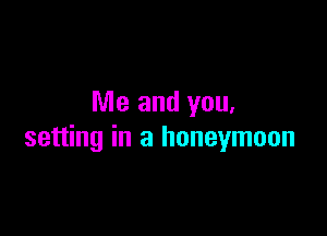 Me and you.

setting in a honeymoon