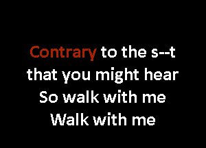 Contrary to the s--t

that you might hear
So walk with me
Walk with me