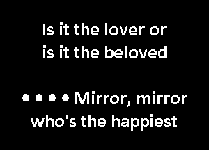 Is it the lover or
is it the beloved

o o o 0 Mirror, mirror
who's the happiest