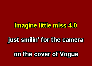 Imagine little miss 4.0

just smilin' for the camera

on the cover of Vogue