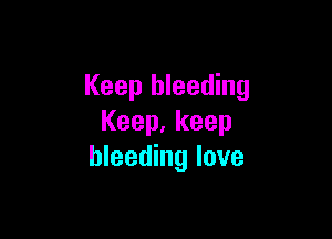 Keep bleeding

Keep,keep
bleeding love
