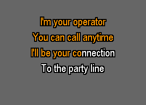 I'm your operator

You can call anytime

I'll be your connection
To the party line