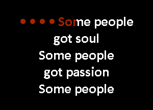 0 0 0 0 Some people
got soul

Some people
got passion
Some people