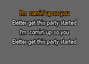 I'm comin' up so you
Better get this party started

I'm comin' up so you
Better get this party started