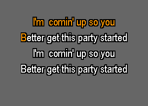 I'm comin' up so you
Better get this party started

I'm comin' up so you
Better get this party started