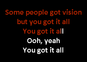 Some people got vision
but you got it all

You got it all
Ooh, yeah
You got it all