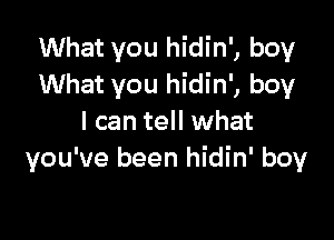 What you hidin', boy
What you hidin', boy

I can tell what
you've been hidin' boy