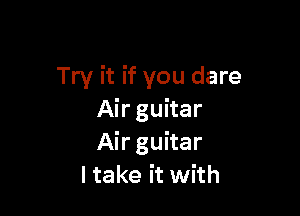 Try it if you dare

Air guitar
Airguitar
Itake it with