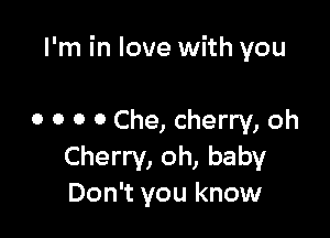 I'm in love with you

0 0 0 0 Che, cherry, oh
Cherry, oh, baby
Don't you know