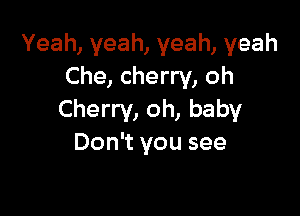 Yeah, yeah, yeah, yeah
Che, cherry, oh

Cherry, oh, baby
Don't you see