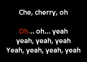 Che, cherry, oh

Oh.oh.yeah
yeah,yeah,yeah
Yeah,yeah,yeah,yeah