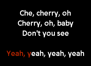 Che, cherry, oh
Cheny,oh,baby
Don yousee

Yeah, yeah, yeah, yeah