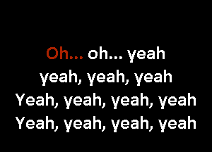 Ohn.oh.yeah

yeah,yeah,yeah
Yeah,yeah,yeah,yeah
Yeah,yeah,yeah,yeah