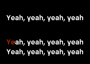 Yeah,yeah,yeah,yeah

Yeah,yeah,yeah,yeah
Yeah,yeah,yeah,yeah