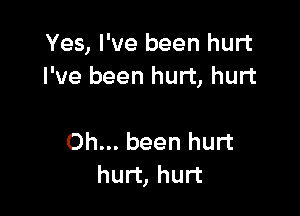 Yes, I've been hurt
I've been hurt, hurt

Oh... been hurt
hurt, hurt