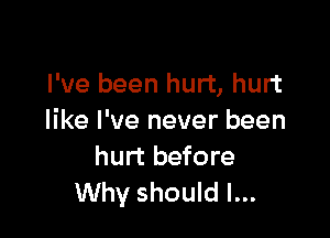 I've been hurt, hurt

like I've never been
hurt before
Why should I...