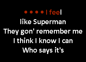 o o 0 0 I feel
like Superman

They gon' remember me
Ithinkl know I can
Who says it's