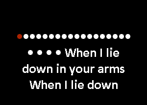 OOOOOOOOOOOOOOOOOO

OOOOWhenllie
down in your arms
When I lie down