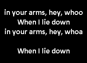 in your arms, hey, whoo
When I lie down

in your arms, hey, whoa

When I lie down