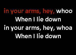 in your arms, hey, whoo
When I lie down

in your arms, hey, whoa
When I lie down