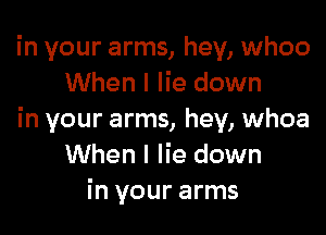 in your arms, hey, whoo
When I lie down

in your arms, hey, whoa
When I lie down
in your arms