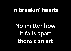 in breakin' hearts

No matter how
it falls apart
there's an art