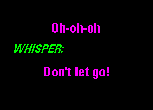 Oh-oh-oh
WHISPER'

Don't let go!