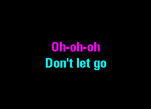Oh-oh-oh

Don't let go