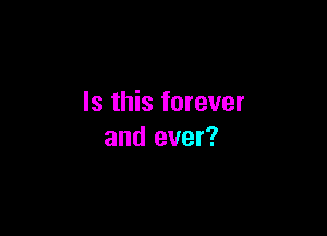 Is this forever

and ever?