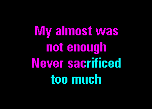My almost was
notenough

Never sacrificed
too much