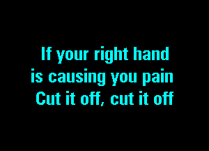 If your right hand

is causing you pain
Cut it off, cut it off