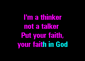 I'm a thinker
not a talker

Put your faith.
your faith in God