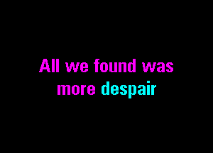 All we found was

more despair