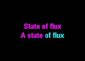 State of flux

A state of flux