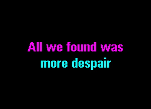 All we found was

more despair