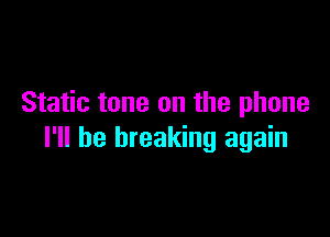 Static tone on the phone

I'll be breaking again