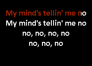 My mind's tellin' me no
My mind's tellin' me no

no, no, no, no
no,no,no