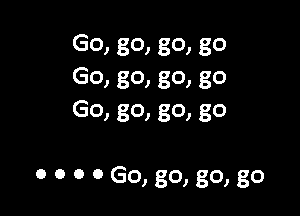 GO, 80, 80, 80
GO, 801 80, go
Go, go, go, go

0 o o 0 GO, 80) 80) 30