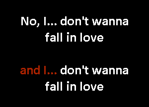 No, I... don't wanna
faHinlove

and I... don't wanna
faHinlove