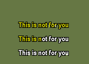 This is not for you

This is not for you

This is not for you