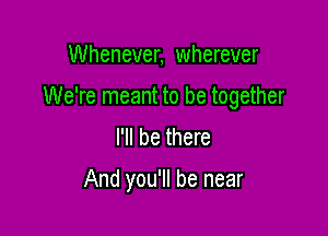 Whenever, wherever

We're meant to be together

I'll be there

And you'll be near