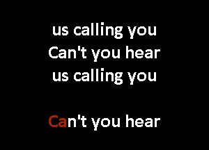 us calling you
Can't you hear

us calling you

Can't you hear